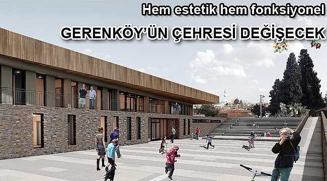 Gerenköy’ün çehresi değişecek