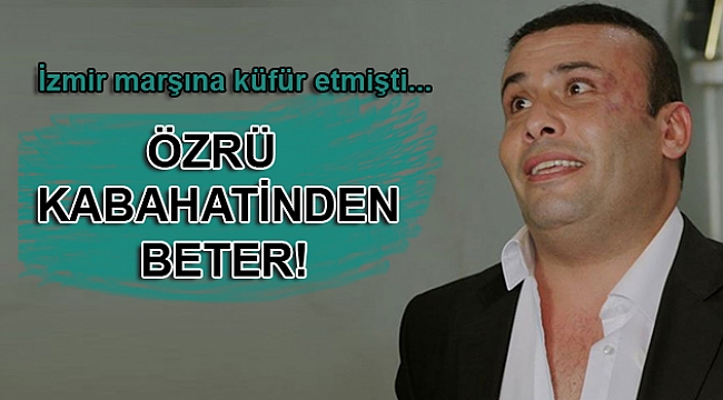 İzmir Marşı'na küfür etmişti... Özrü kabahatinden beter!