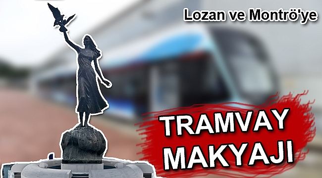 Lozan ve Montrö'ye tramvay makyajı