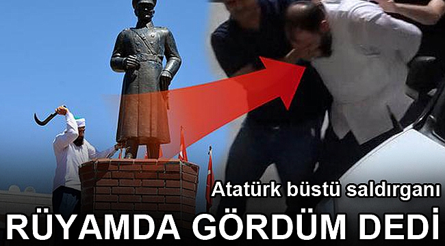 Atatürk büstü saldırganı 'Rüyamda gördüm' dedi