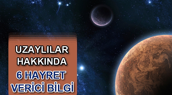 Uzaylılar hakkında 6 hayret verici bilgi