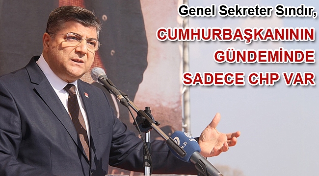 Genel Sekreter Sındır, “Cumhurbaşkanın gündeminde sadece CHP var”