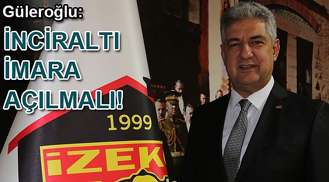Güleroğlu: “İnciraltı imara açılmalı”