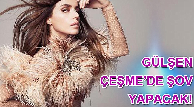 Gülşen Çeşme'de şov yapacak