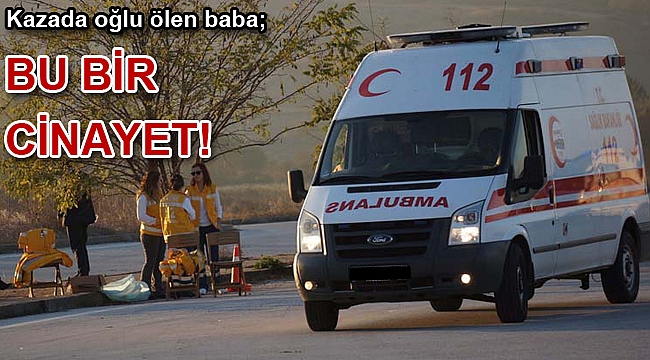 Kazada oğlu ölen baba; Bu cinayet