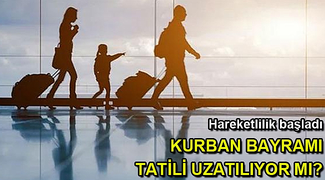 Kurban Bayramı tatili uzatılıyor mu? Hareketlilik başladı