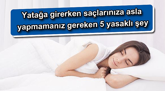 Yatağa girerken saçlarınıza asla yapmamanız gereken 5 yasaklı şey