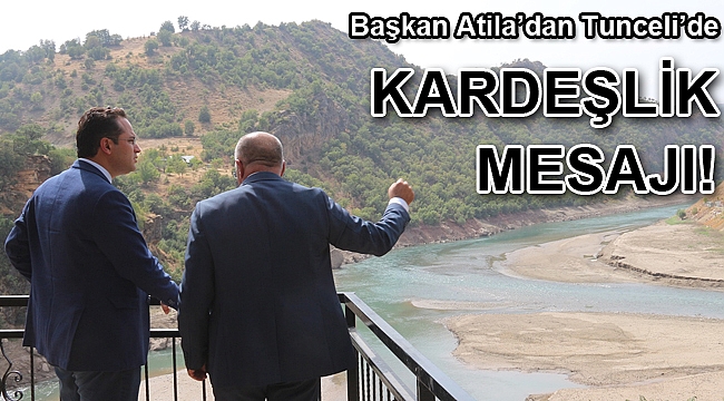 Başkan Atila’dan Tunceli’de kardeşlik mesajı