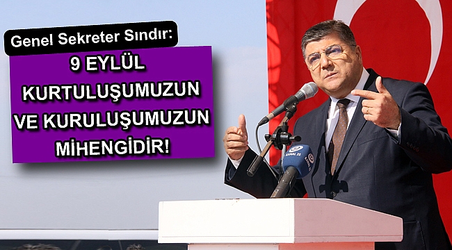 Genel Sekreter Sındır: “9 Eylül Kurtuluşumuzun ve Kuruluşumuzun mihengidir!”
