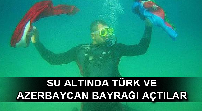 Su altında Türk ve Azerbaycan bayrağı açtılar