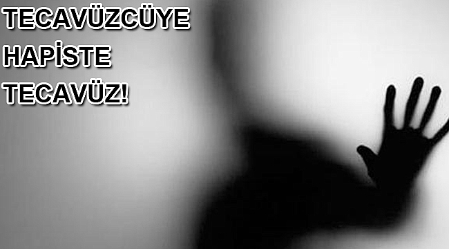 Tecavüzcüye hapiste tecavüz