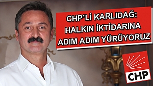 CHP'Lİ KARLIDAĞ: HALKIN İKTİDARINA ADIM ADIM YÜRÜYORUZ