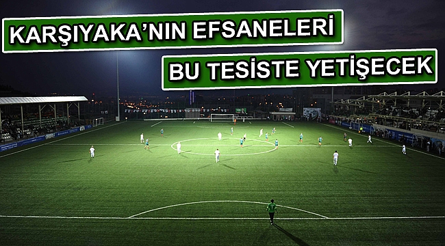 Karşıyaka’nın efsaneleri bu tesiste yetişecek