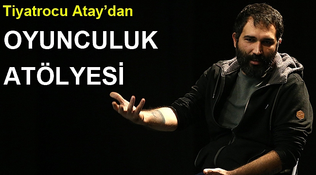 Tiyatrocu Atay’dan oyunculuk atölyesi