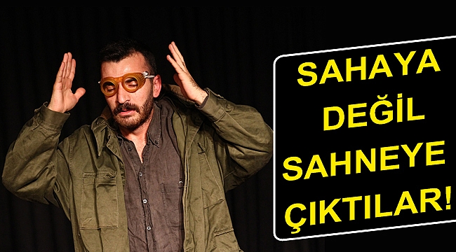 Sahaya değil sahneye çıktılar