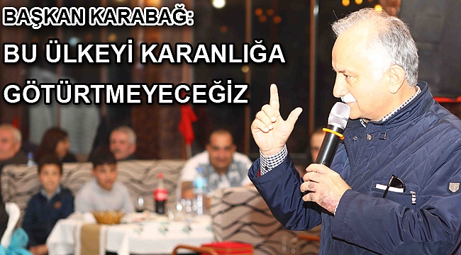 “BU ÜLKEYİ KARANLIĞA GÖTÜRTMEYECEĞİZ”