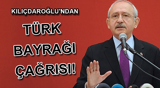 Kılıçdaroğlu'ndan Türk bayrağı çağrısı