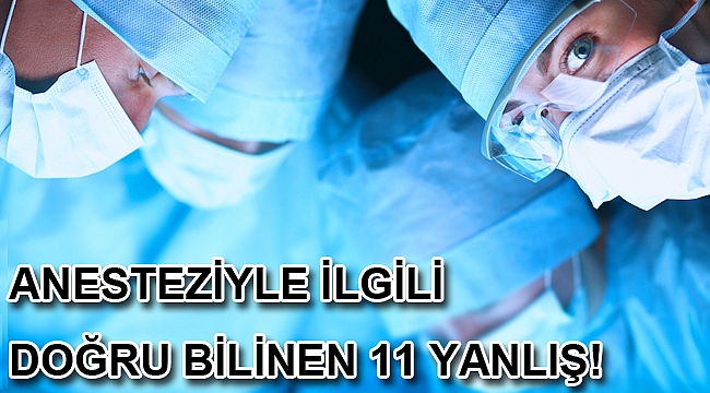 ANESTEZİYLE İLGİLİ DOĞRU BİLİNEN 11 YANLIŞ