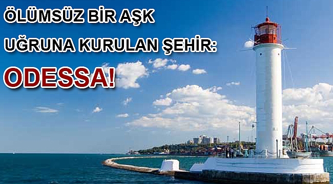 Ölümsüz bir aşk uğruna kurulan şehir: Odessa!