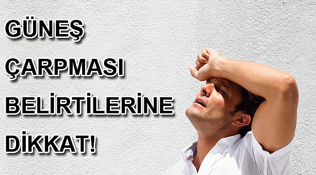 GÜNEŞ ÇARPMASI BELİRTİLERİNE DİKKAT!