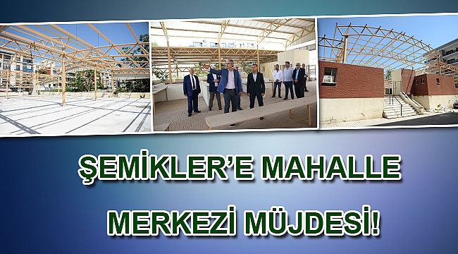 Şemikler’e mahalle merkezi müjdesi