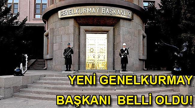 YENİ GENELKURMAY BAŞKANI BELLİ OLDU!