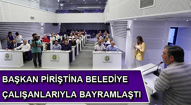 BAŞKAN PİRİŞTİNA BELEDİYE ÇALIŞANLARIYLA BAYRAMLAŞTI