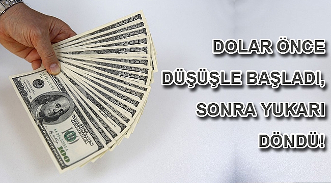 Dolar önce düşüşle başladı, sonra yukarı döndü