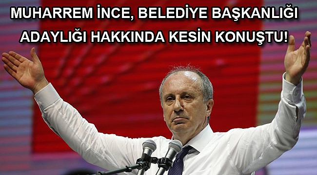 İnce: Cumhurbaşkanı adayıyım, gündemimde belediye başkanlığı yok
