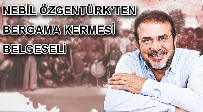 NEBİL ÖZGENTÜRK’TEN BERGAMA KERMESİ BELGESELİ