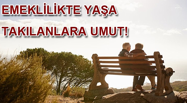 Emeklilikte yaşa takılanlara umut