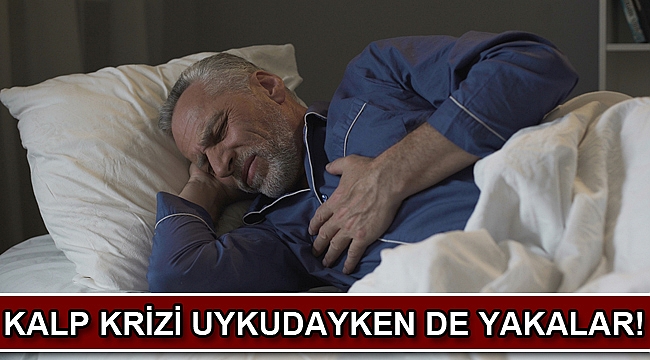 KALP KRİZİ UYKUDAYKEN DE YAKALAR!