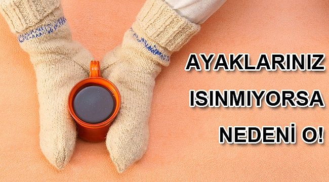 AYAKLARINIZ ISINMIYORSA NEDENİ O!