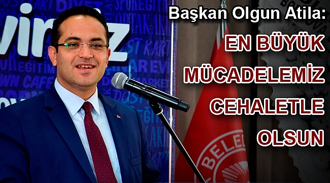 Başkan Olgun Atila: En büyük mücadelemiz cehaletle olsun