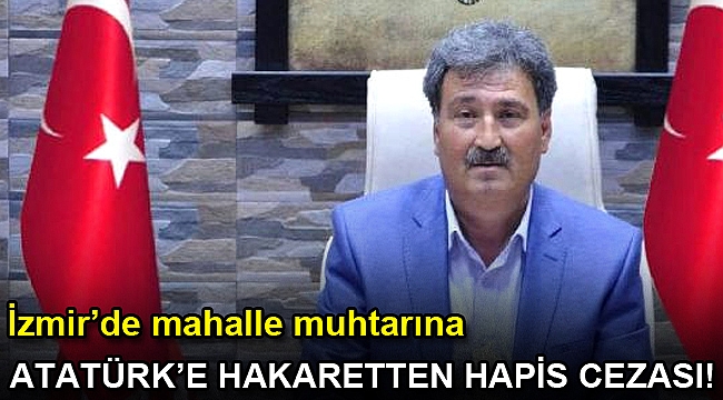 Mahalle Muhtarına Atatürk'e Hakaretten 3 Yıl 9 Ay Hapis Cezası