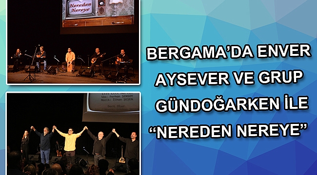 BERGAMA’DA ENVER AYSEVER VE GRUP GÜNDOĞARKEN İLE “NEREDEN NEREYE”