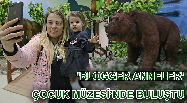 ‘Blogger Anneler’ Çocuk Müzesi’nde buluştu