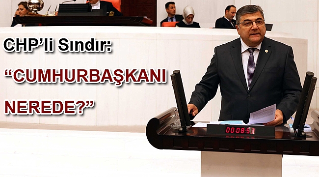 CHP’li Sındır, “Cumhurbaşkanı nerede?”