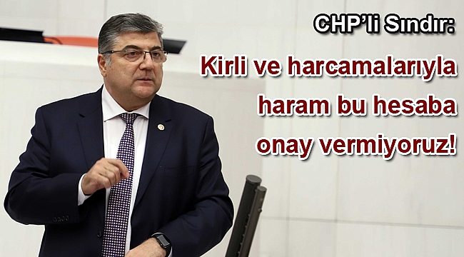 CHP’li Sındır, “Kirli ve harcamalarıyla haram bu hesaba onay vermiyoruz!”