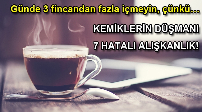 KEMİKLERİN DÜŞMANI 7 HATALI ALIŞKANLIK!