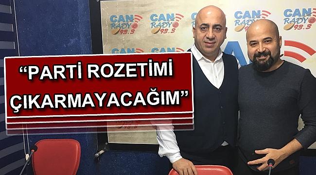 “PARTİ ROZETİMİ ÇIKARMAYACAĞIM”