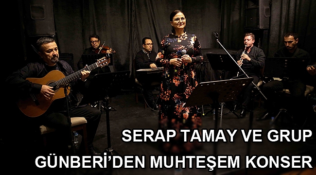 SERAP TAMAY VE GRUP GÜNBERİ’DEN MUHTEŞEM KONSER