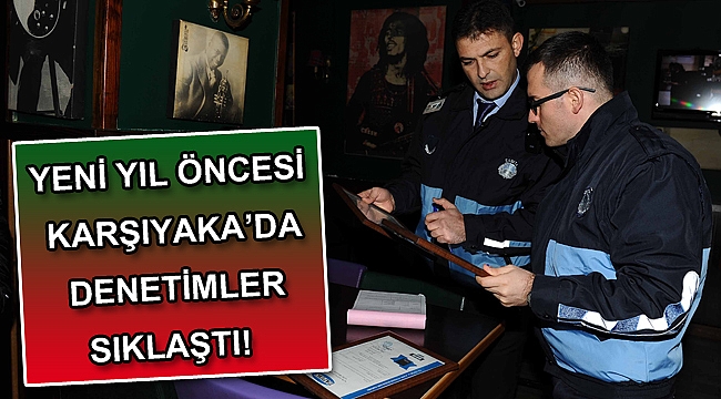 Yeni yıl öncesi Karşıyaka’da denetimler sıklaştı!