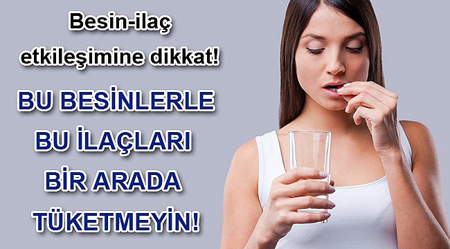 BU BESİNLERLE BU İLAÇLARI BİR ARADA TÜKETMEYİN!