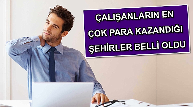 ÇALIŞANLARIN EN ÇOK PARA KAZANDIĞI ŞEHİRLER BELLİ OLDU