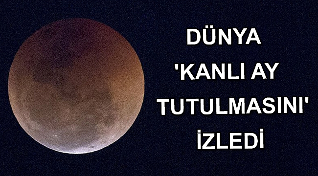 Dünya 'Kanlı Ay tutulmasını' izledi