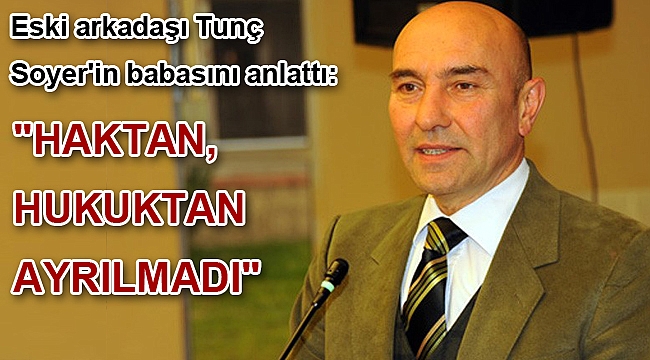 Eski arkadaşı Tunç Soyer'in babasını anlattı:
