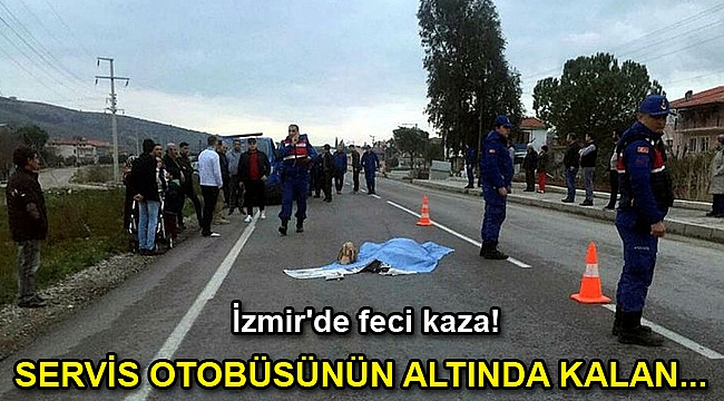İzmir'de servis otobüsünün altında kalan yaşlı kadın, öldü