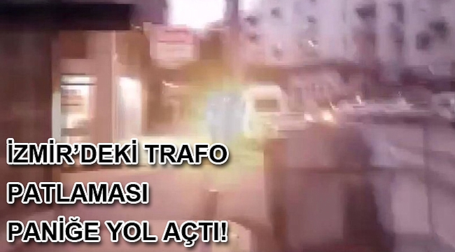 İzmir'de trafodaki patlama paniğe yol açtı