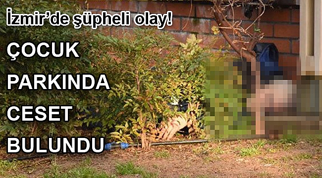 İzmir'in Konak ilçesindeki çocuk parkında, erkek cesedi bulundu